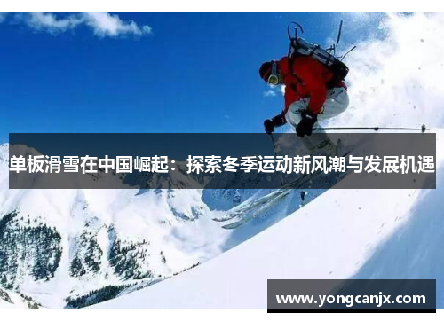 单板滑雪在中国崛起：探索冬季运动新风潮与发展机遇