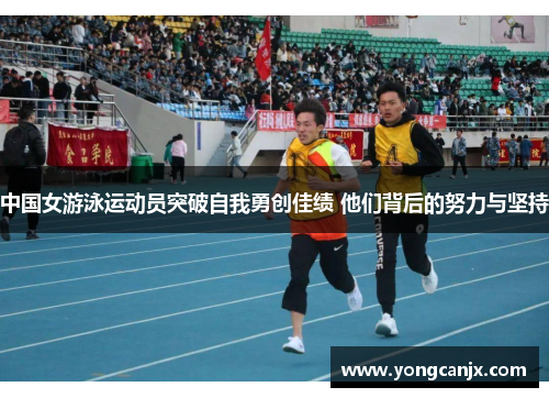 中国女游泳运动员突破自我勇创佳绩 他们背后的努力与坚持