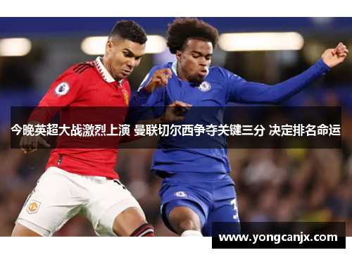 今晚英超大战激烈上演 曼联切尔西争夺关键三分 决定排名命运