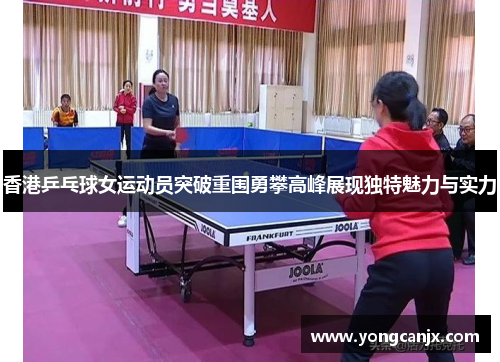 香港乒乓球女运动员突破重围勇攀高峰展现独特魅力与实力