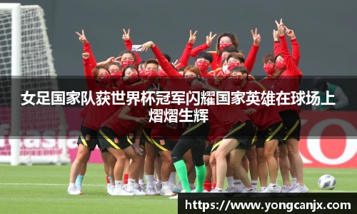 女足国家队获世界杯冠军闪耀国家英雄在球场上熠熠生辉