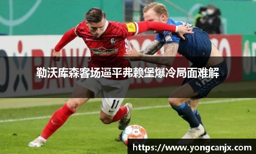 勒沃库森客场逼平弗赖堡爆冷局面难解