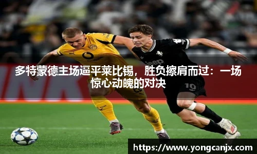 多特蒙德主场逼平莱比锡，胜负擦肩而过：一场惊心动魄的对决