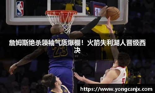 詹姆斯绝杀领袖气质爆棚！火箭失利湖人晋级西决