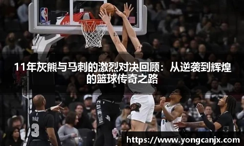 11年灰熊与马刺的激烈对决回顾：从逆袭到辉煌的篮球传奇之路