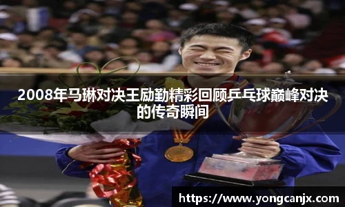2008年马琳对决王励勤精彩回顾乒乓球巅峰对决的传奇瞬间