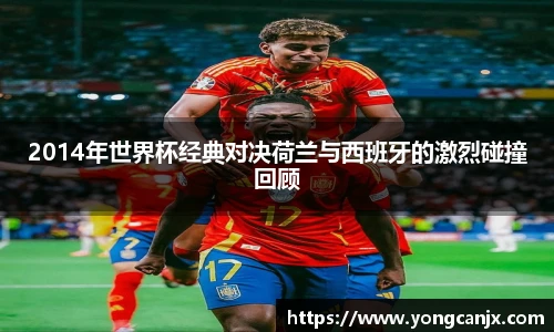 2014年世界杯经典对决荷兰与西班牙的激烈碰撞回顾