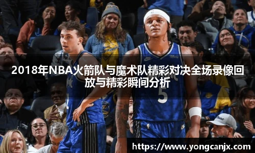 2018年NBA火箭队与魔术队精彩对决全场录像回放与精彩瞬间分析