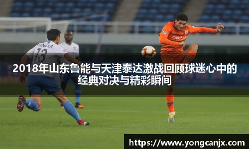 2018年山东鲁能与天津泰达激战回顾球迷心中的经典对决与精彩瞬间