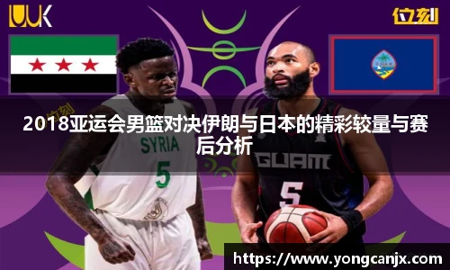 2018亚运会男篮对决伊朗与日本的精彩较量与赛后分析