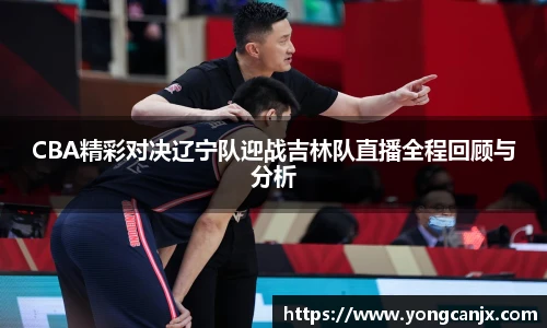 CBA精彩对决辽宁队迎战吉林队直播全程回顾与分析