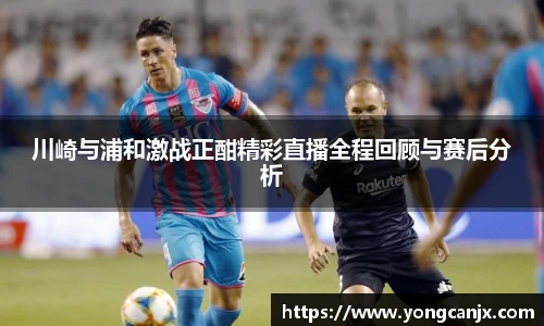 川崎与浦和激战正酣精彩直播全程回顾与赛后分析