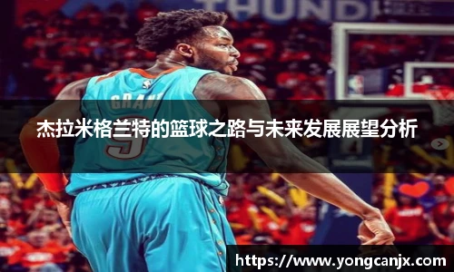 杰拉米格兰特的篮球之路与未来发展展望分析