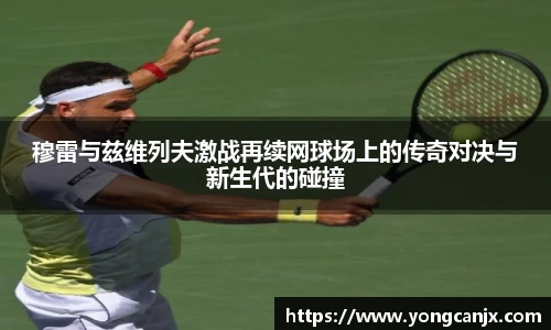 穆雷与兹维列夫激战再续网球场上的传奇对决与新生代的碰撞