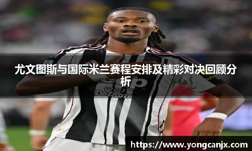 尤文图斯与国际米兰赛程安排及精彩对决回顾分析