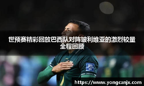 世预赛精彩回放巴西队对阵玻利维亚的激烈较量全程回顾